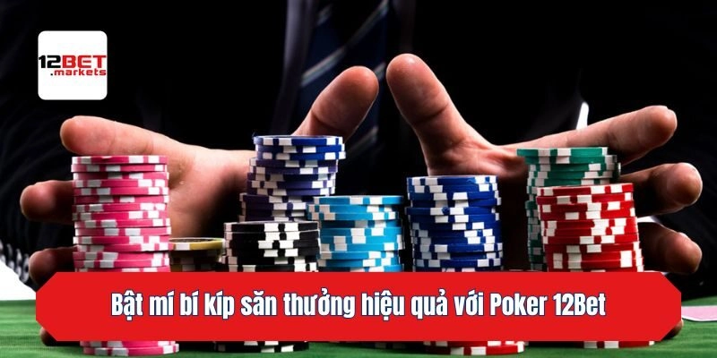Bật mí bí kíp săn thưởng hiệu quả với Poker 12bet