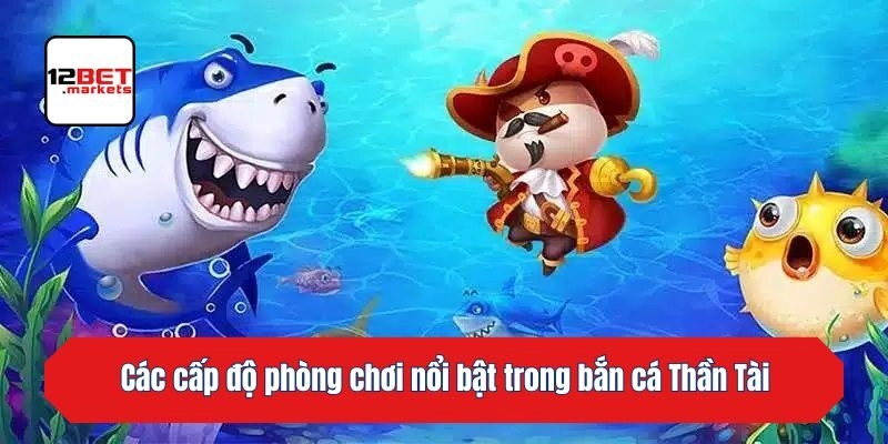 Các cấp độ phòng chơi nổi bật trong bắn cá Thần Tài