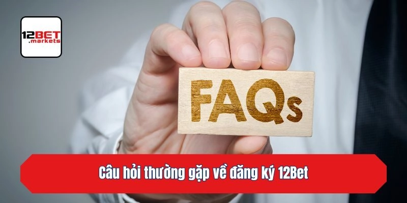 Câu hỏi thường gặp về đăng ký 12bet
