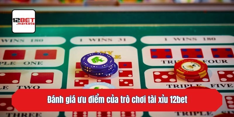 Đánh giá ưu điểm của trò chơi tài xỉu 12bet