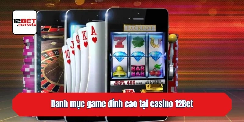 Danh mục game đỉnh cao tại  casino 12bet