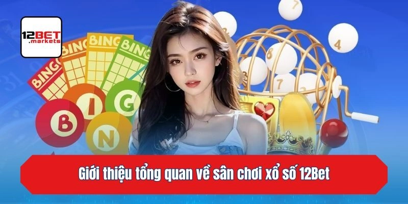 Giới thiệu tổng quan về sân chơi xổ số 12bet