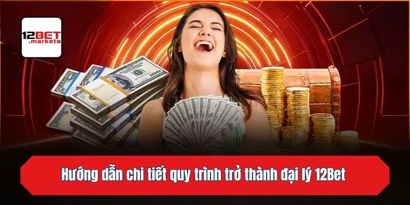 Hướng dẫn chi tiết quy trình trở thành đại lý 12bet 
