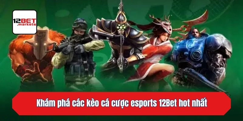 Khám phá các kèo cá cược esports 12bet hot nhất