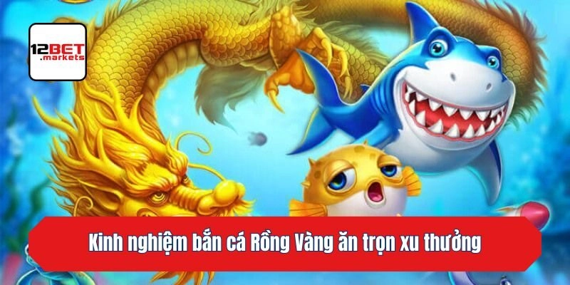 Kinh nghiệm bắn cá Rồng Vàng ăn trọn xu thưởng