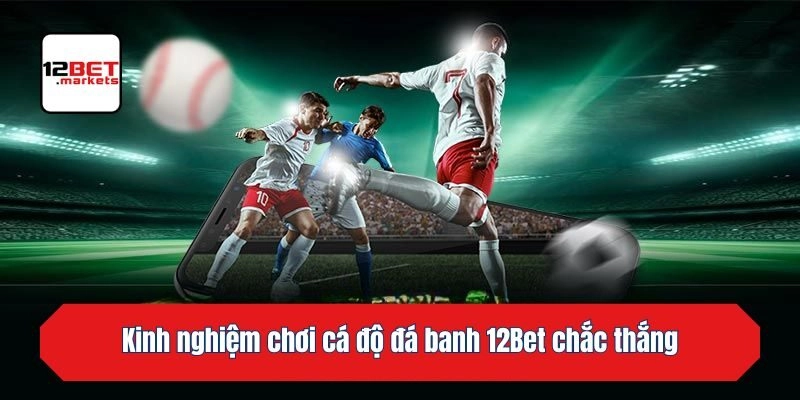 Kinh nghiệm chơi cá độ đá banh 12bet chắc thắng