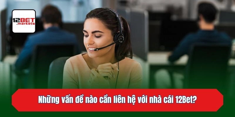 Những vấn đề nào cần liên hệ với nhà cái 12bet?