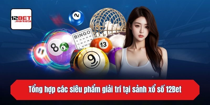 Tổng hợp các siêu phẩm giải trí tại sảnh xổ số 12bet